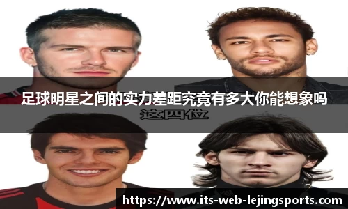 足球明星之间的实力差距究竟有多大你能想象吗